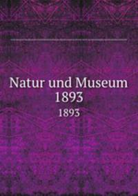 Natur und Museum. 1893
