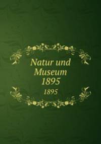 Natur und Museum. 1895