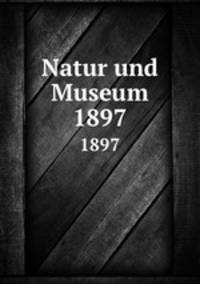 Natur und Museum. 1897