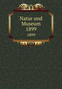Natur und Museum. 1899