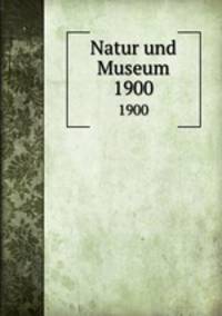 Natur und Museum. 1900