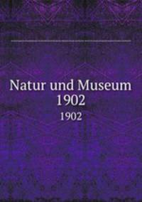 Natur und Museum. 1902