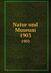 Natur und Museum. 1903