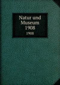 Natur und Museum. 1908