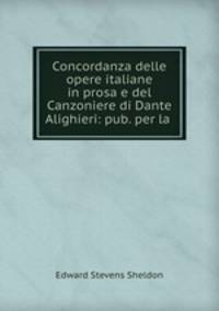 Concordanza delle opere italiane in prosa e del Canzoniere di Dante Alighieri: pub. per la .
