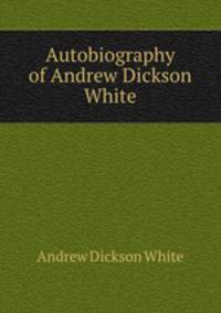 Autobiography of Andrew Dickson White.
