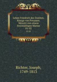 Leben Friedrich des Zweiten, Knigs von Preussen. Skizzirt von einem freymthigen Manne. 01-02