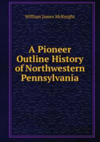 A Pioneer Outline History of Northwestern Pennsylvania