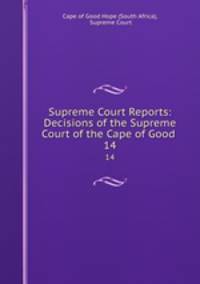 Supreme Court Reports: Decisions of the Supreme Court of the Cape of Good .. 14