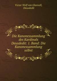 Die Kanonessammlung des Kardinals Deusdedit: 1. Band: Die Kanonessammlung selbst