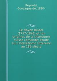 Le doyen Bridel (1757-1845) et les origines de la litterature suisse romande; etude sur l