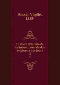 Histoire littraire de la Suisse romande des origines a nos jours. 2