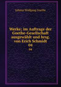 Werke; im Auftrage der Goethe-Gesellschaft ausgewhlt und hrsg. von Erich Schmidt. 04
