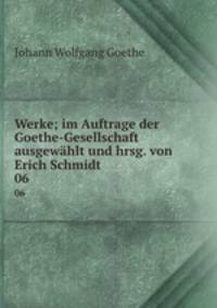 Werke; im Auftrage der Goethe-Gesellschaft ausgewhlt und hrsg. von Erich Schmidt. 06