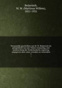 Verzamelde geschriften van M. W. Beijerinck ter gelegenheid van zijn 70sten verjaardag, met medewerking der Nederlandsche regeering uitgegeven door zijne vrienden en vereerders. I