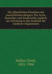Die pflanzlichen Parasiten des menschlichen Korpers. Fur Arzte, Botaniker und Studirende zugleich als Anleitung in das Studium der niederen Organismen