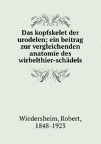 Das kopfskelet der urodelen; ein beitrag zur vergleichenden anatomie des wirbelthier-schadels