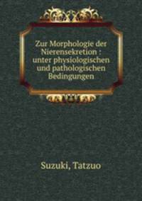 Zur Morphologie der Nierensekretion : unter physiologischen und pathologischen Bedingungen