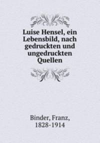 Luise Hensel, ein Lebensbild, nach gedruckten und ungedruckten Quellen