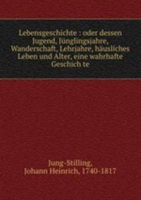 Lebensgeschichte : oder dessen Jugend, Jnglingsjahre, Wanderschaft, Lehrjahre, husliches Leben und Alter, eine wahrhafte Geschich te