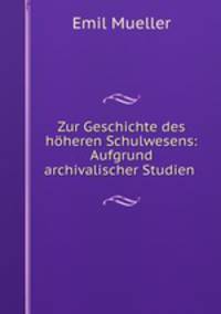 Zur Geschichte des hoheren Schulwesens: Aufgrund archivalischer Studien .