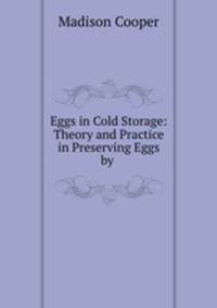 Eggs in Cold Storage: Theory and Practice in Preserving Eggs by .