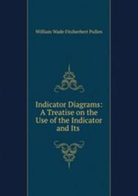 Indicator Diagrams: A Treatise on the Use of the Indicator and Its .