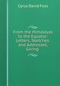 From the Himalayas to the Equator: Letters, Sketches. and Addresses, Giving .