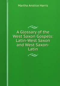A Glossary of the West Saxon Gospels: Latin-West Saxon and West Saxon-Latin