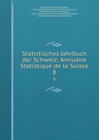 Statistisches Jahrbuch der Schweiz: Annuaire Statistique de la Suisse. 8