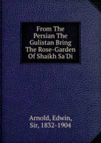 From The Persian The Gulistan Bring The Rose-Garden Of Shaikh Sa