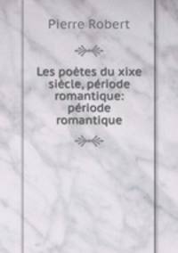 Les poetes du xixe siecle, periode romantique: periode romantique
