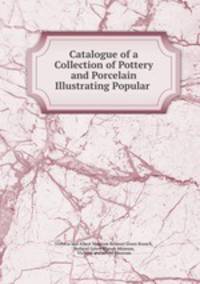Catalogue of a Collection of Pottery and Porcelain Illustrating Popular .