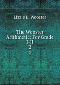 The Wooster Arithmetic: For Grade I-II. 2