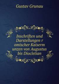 Inschriften und Darstellungen r omischer Kaiserm unzen von Augustus bis Diocletian.