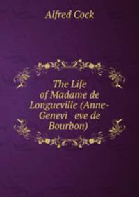 The Life of Madame de Longueville (Anne-Genevi eve de Bourbon) .