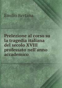 Prelezione al corso su la tragedia italiana del secolo XVIII professato nell