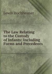 The Law Relating to the Custody of Infants: Including Forms and Precedents