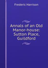 Annals of an Old Manor-house: Sutton Place, Guildford