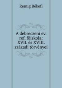 A debreczeni ev. ref. foiskola: XVII. es XVIII. szazadi torvenyei
