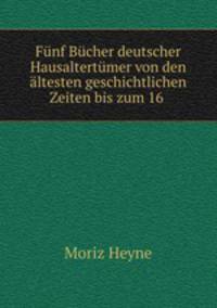 Funf Bucher deutscher Hausaltertumer von den altesten geschichtlichen Zeiten bis zum 16 .