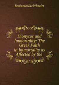 Dionysos and Immortality: The Greek Faith in Immortality as Affected by the .