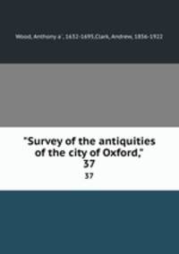 "Survey of the antiquities of the city of Oxford,". 37