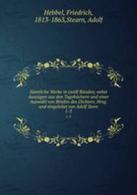 Samtliche Werke in zwolf Banden; nebst Auszugen aus den Tagebuchern und einer Auswahl von Briefen des Dichters. Hrsg. und eingeleitet von Adolf Stern