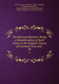The Revised Reports: Being a Republication of Such Cases in the English Courts of Common Law and .. 39
