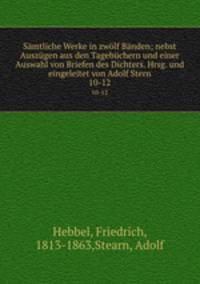 Smtliche Werke in zwlf Bnden; nebst Auszgen aus den Tagebchern und einer Auswahl von Briefen des Dichters. Hrsg. und eingeleitet von Adolf Stern. 10-12