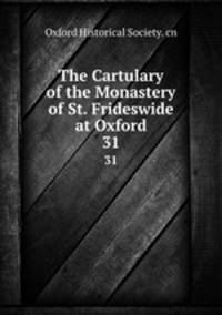 The Cartulary of the Monastery of St. Frideswide at Oxford. 31