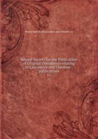 Record Society for the Publication of Original Documents relating to Lancashire and Cheshire : publications. 11