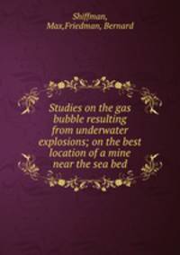 Studies on the gas bubble resulting from underwater explosions; on the best location of a mine near the sea bed