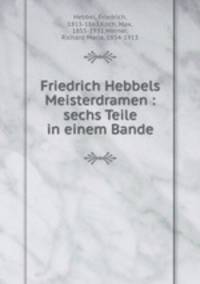 Friedrich Hebbels Meisterdramen : sechs Teile in einem Bande